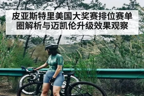 皮亚斯特里美国大奖赛排位赛单圈解析与迈凯伦升级效果观察