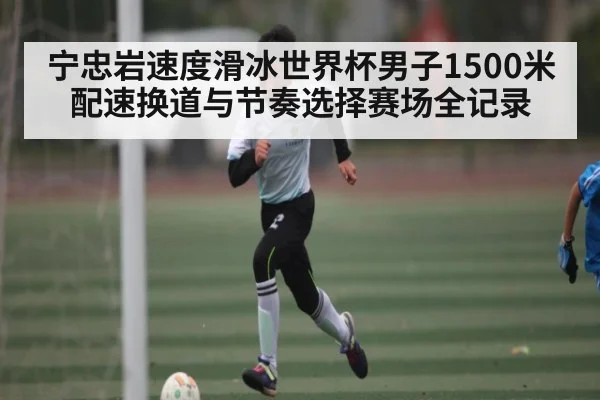 宁忠岩速度滑冰世界杯男子1500米配速换道与节奏选择赛场全记录